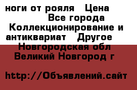 ноги от рояля › Цена ­ 19 000 - Все города Коллекционирование и антиквариат » Другое   . Новгородская обл.,Великий Новгород г.